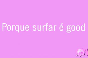 Porque surfar é good…