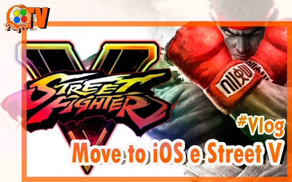 #Vlog – Move to iOS e Street Fighter V