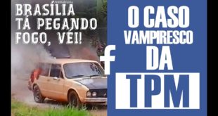 A brasia ta pegando fogo véi e o caso vampiresco da TPM #FaceLOG #7